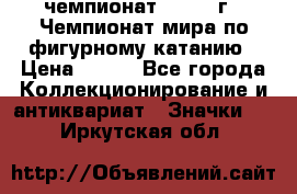 11.1) чемпионат : 1988 г - Чемпионат мира по фигурному катанию › Цена ­ 190 - Все города Коллекционирование и антиквариат » Значки   . Иркутская обл.